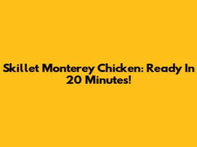Skillet Monterey Chicken: Ready In 20 Minutes!