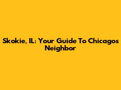 Skokie, IL: Your Guide To Chicago's Neighbor