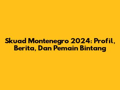 Skuad Montenegro 2024: Profil, Berita, Dan Pemain Bintang