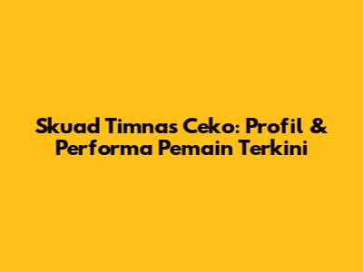 Skuad Timnas Ceko: Profil & Performa Pemain Terkini