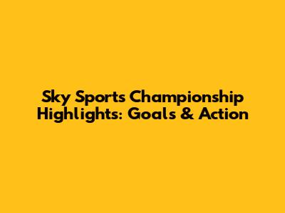 Sky Sports Championship Highlights: Goals & Action