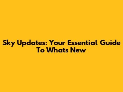 Sky Updates: Your Essential Guide To What's New