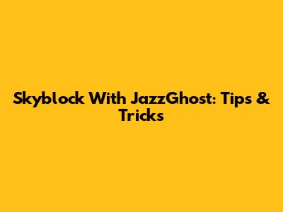 Skyblock With JazzGhost: Tips & Tricks