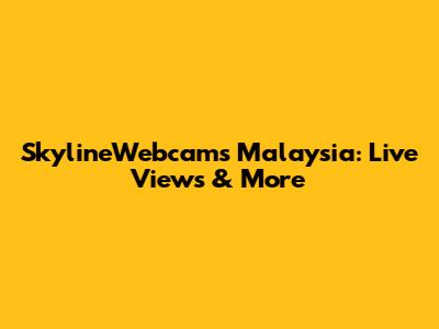 SkylineWebcams Malaysia: Live Views & More