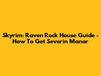 Skyrim: Raven Rock House Guide - How To Get Severin Manor