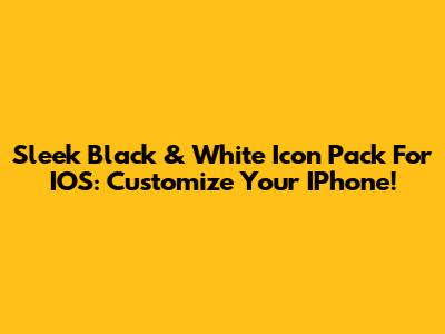 Sleek Black & White Icon Pack For IOS: Customize Your IPhone!