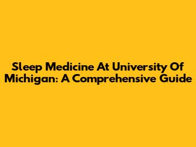 Sleep Medicine At University Of Michigan: A Comprehensive Guide