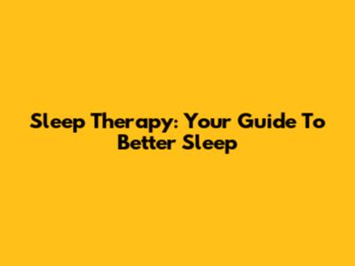 Sleep Therapy: Your Guide To Better Sleep