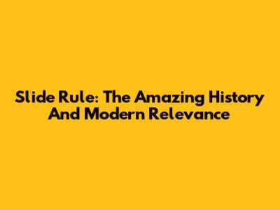 Slide Rule: The Amazing History And Modern Relevance