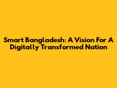 Smart Bangladesh: A Vision For A Digitally Transformed Nation