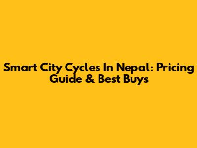 Smart City Cycles In Nepal: Pricing Guide & Best Buys