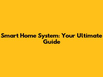 Smart Home System: Your Ultimate Guide