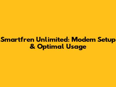 Smartfren Unlimited: Modem Setup & Optimal Usage