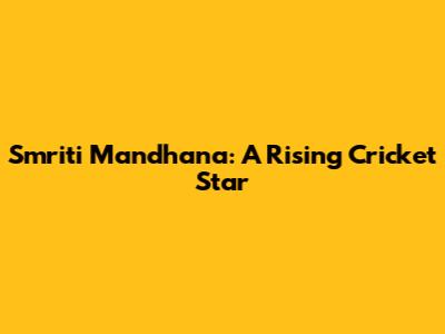 Smriti Mandhana: A Rising Cricket Star