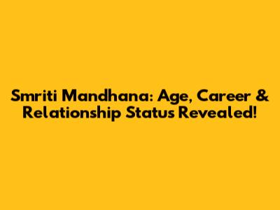 Smriti Mandhana: Age, Career & Relationship Status Revealed!