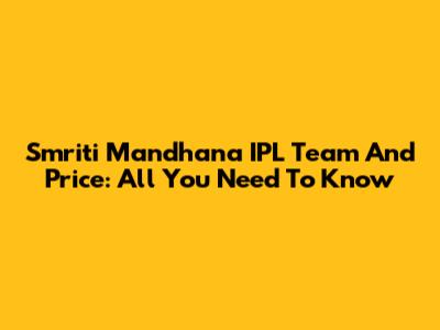 Smriti Mandhana IPL Team And Price: All You Need To Know