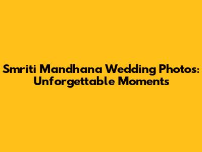 Smriti Mandhana Wedding Photos: Unforgettable Moments