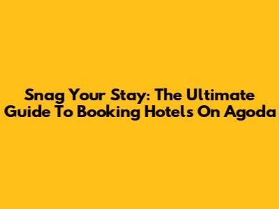 Snag Your Stay: The Ultimate Guide To Booking Hotels On Agoda