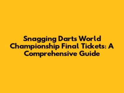 Snagging Darts World Championship Final Tickets: A Comprehensive Guide
