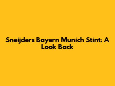 Sneijder's Bayern Munich Stint: A Look Back