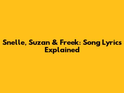 Snelle, Suzan & Freek: Song Lyrics Explained