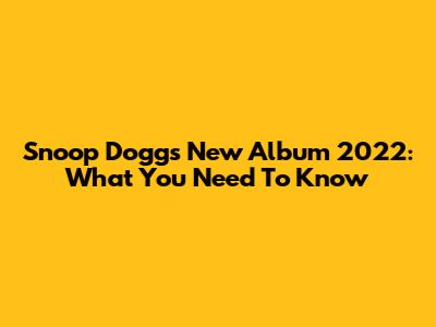 Snoop Dogg's New Album 2022: What You Need To Know