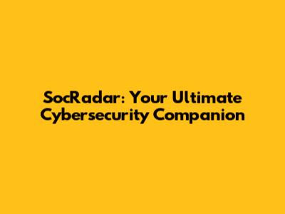 SocRadar: Your Ultimate Cybersecurity Companion