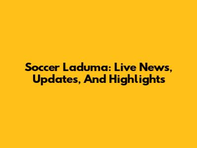Soccer Laduma: Live News, Updates, And Highlights