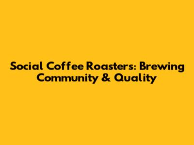 Social Coffee Roasters: Brewing Community & Quality