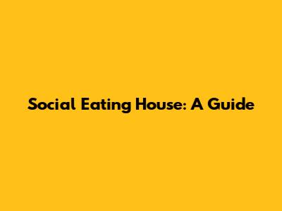Social Eating House: A Guide