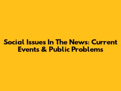 Social Issues In The News: Current Events & Public Problems