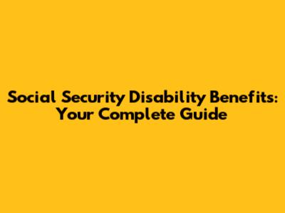 Social Security Disability Benefits: Your Complete Guide