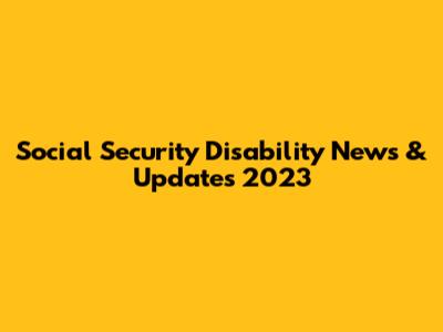 Social Security Disability News & Updates 2023
