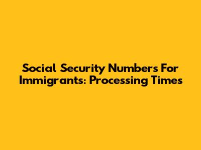 Social Security Numbers For Immigrants: Processing Times