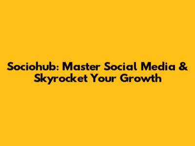 Sociohub: Master Social Media & Skyrocket Your Growth