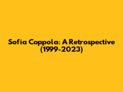 Sofia Coppola: A Retrospective (1999-2023)