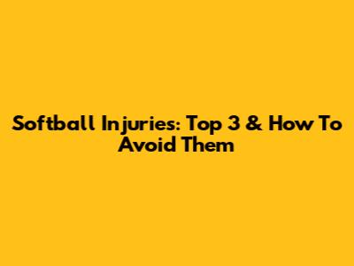 Softball Injuries: Top 3 & How To Avoid Them