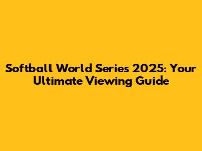 Softball World Series 2025: Your Ultimate Viewing Guide