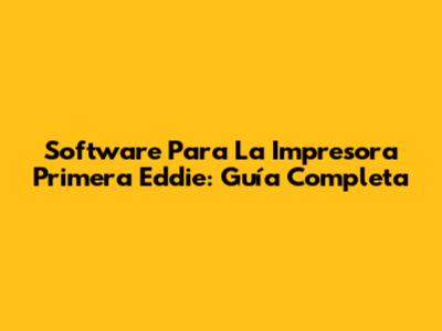 Software Para La Impresora Primera Eddie: Guía Completa