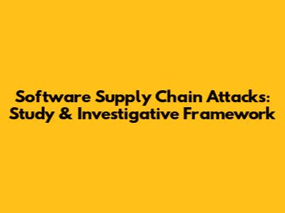 Software Supply Chain Attacks: Study & Investigative Framework