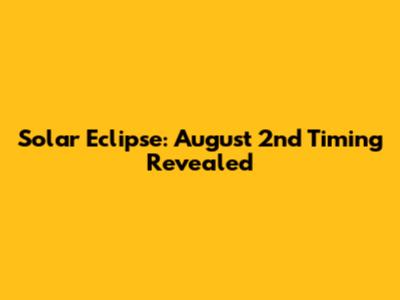 Solar Eclipse: August 2nd Timing Revealed