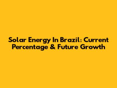 Solar Energy In Brazil: Current Percentage & Future Growth