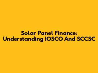 Solar Panel Finance: Understanding IOSCO And SCCSC