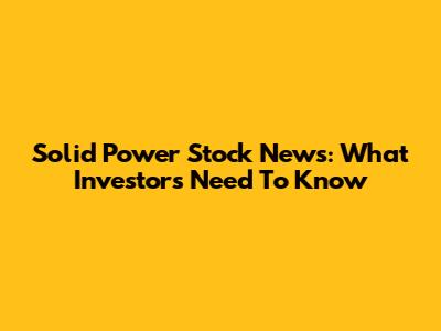 Solid Power Stock News: What Investors Need To Know