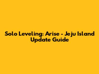 Solo Leveling: Arise - Jeju Island Update Guide