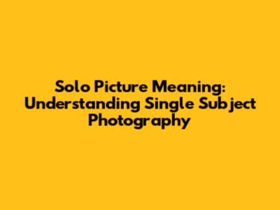 Solo Picture Meaning: Understanding Single Subject Photography