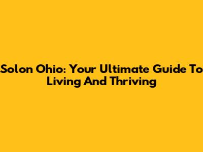 Solon Ohio: Your Ultimate Guide To Living And Thriving