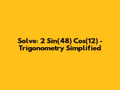 Solve: 2 Sin(48) Cos(12) - Trigonometry Simplified