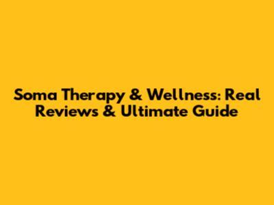 Soma Therapy & Wellness: Real Reviews & Ultimate Guide