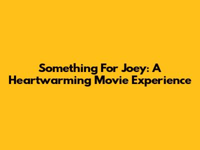 Something For Joey: A Heartwarming Movie Experience